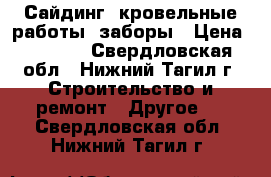 Сайдинг, кровельные работы, заборы › Цена ­ 1 000 - Свердловская обл., Нижний Тагил г. Строительство и ремонт » Другое   . Свердловская обл.,Нижний Тагил г.